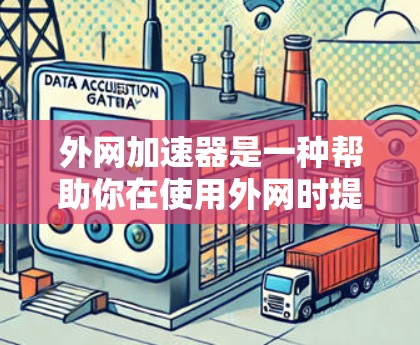 外网加速器是一种帮助你在使用外网时提高速度的工具。当你在使用某个网站或服务时，外网加速器可以让你的网络连接更快、更强，从而减少延迟和网络卡顿。以下是使用外网加速器的步骤