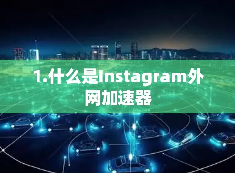 1.什么是Instagram外网加速器
