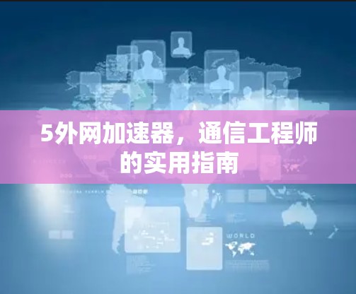 5外网加速器，通信工程师的实用指南