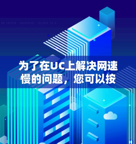 为了在UC上解决网速慢的问题，您可以按照以下步骤进行选择和使用