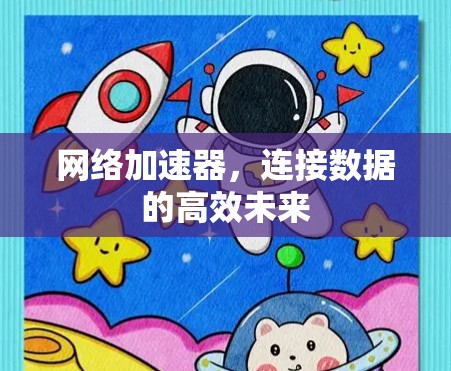 网络加速器,连接数据的高效未来 网络加速器,连接数据的高效未来