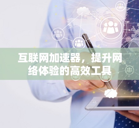 互联网加速器，提升网络体验的高效工具