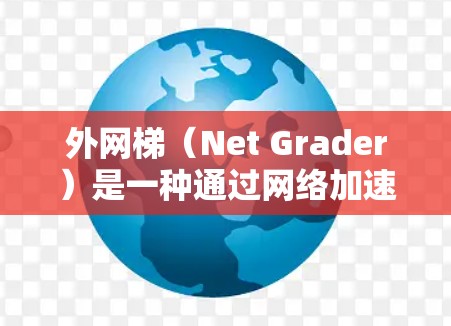 外网梯（Net Grader）是一种通过网络加速技术提升网站加载速度的工具。以下是使用外网梯加速器的详细步骤，帮助你优化网站加载速度