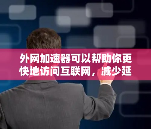 外网加速器可以帮助你更快地访问互联网，减少延迟，提升用户体验。以下是一些常用的外网加速器，并提供一些使用方法和注意事项