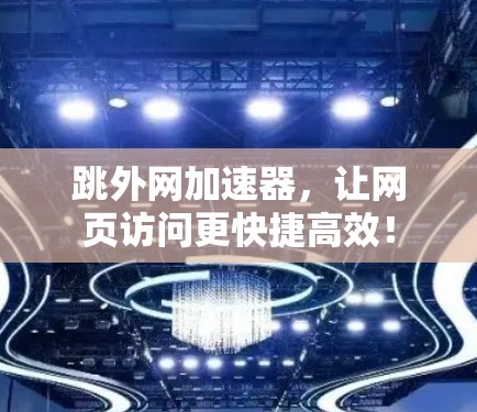 跳外网加速器，让网页访问更快捷高效！