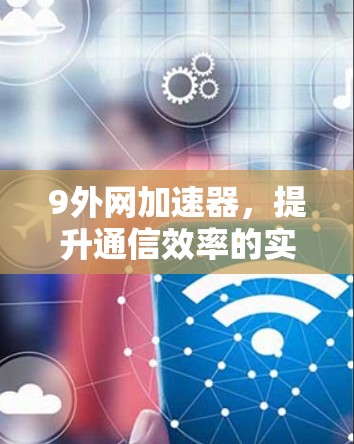 9外网加速器，提升通信效率的实用技巧