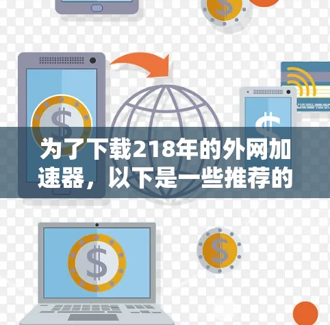 为了下载218年的外网加速器，以下是一些推荐的选择
