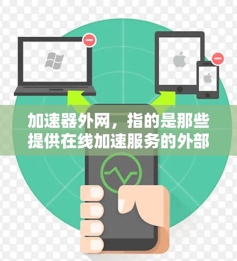 加速器外网，指的是那些提供在线加速服务的外部网站，而不是本地的加速软件。以下是一些步骤，可以帮助您快速找到适合的加速服务