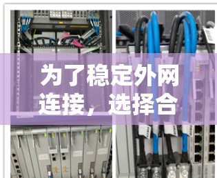为了稳定外网连接，选择合适的外网加速器是一个明智的决定。以下是一个有条理的步骤指南，帮助你找到最适合你的外网加速器