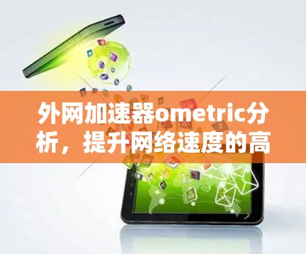 外网加速器ometric分析，提升网络速度的高效解决方案