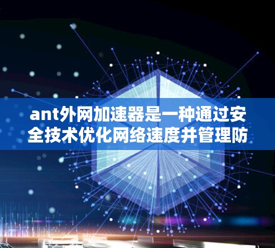 ant外网加速器是一种通过安全技术优化网络速度并管理防火墙的工具，旨在提升用户在网络环境下的性能和安全性。以下是对ant外网加速器的详细总结