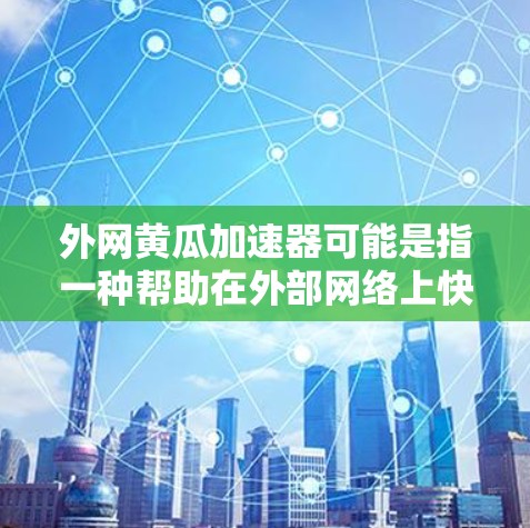 外网黄瓜加速器可能是指一种帮助在外部网络上快速访问网页或应用的加速工具。如果你遇到了外网速度慢或速度不正常的问题，可以考虑以下几种解决方案