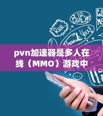 pvn加速器是多人在线（MMO）游戏中的玩家加速游戏进度工具。它们通过下载或注册加速器包来提升游戏性能，减少延迟，提高游戏体验。以下是对pvn加速器外网的详细介绍