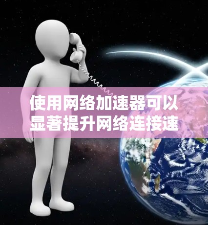使用网络加速器可以显著提升网络连接速度，以下是详细的步骤指南