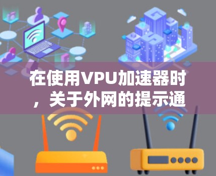 在使用VPU加速器时，关于外网的提示通常与特定的应用或工具需要通过外网连接有关，而非VPU加速本身。以下是详细的解释