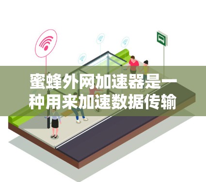 蜜蜂外网加速器是一种用来加速数据传输和网络连接的设备或软件工具，通常与蜜蜂科（如蜜蜂）无关。以下是对它进行全面的介绍