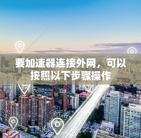 要加速器连接外网，可以按照以下步骤操作