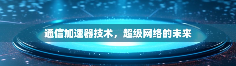 通信加速器技术，超级网络的未来