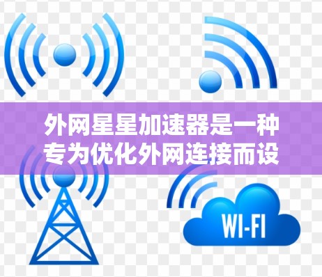 外网星星加速器是一种专为优化外网连接而设计的加速器，通常用于提升网络速度。以下是一些推荐的外网加速器，帮助您优化外网连接