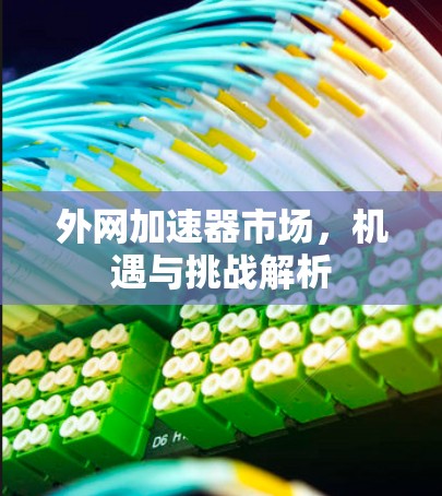 外网加速器市场，机遇与挑战解析