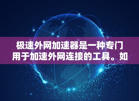极速外网加速器是一种专门用于加速外网连接的工具。如果您正在使用Wi-Fi或移动数据，但发现加速速度较慢，极速外网加速器可以帮助您更快地连接到互联网，提升使用效率。以下是一些推荐的极速外网加速器