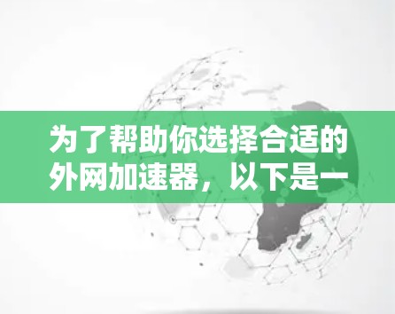为了帮助你选择合适的外网加速器，以下是一些详细的指南