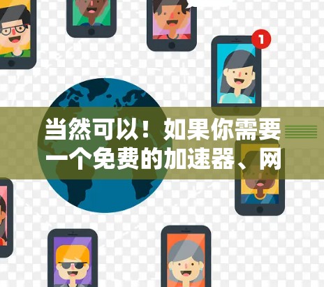 当然可以！如果你需要一个免费的加速器、网络和免费服务，我可以推荐几个选项，帮助你轻松实现加速