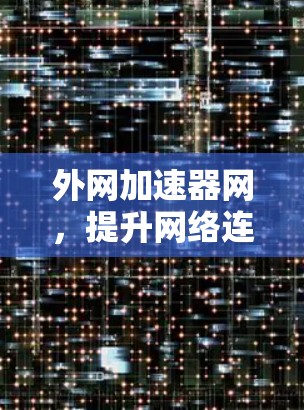 外网加速器网，提升网络连接效率的便捷解决方案