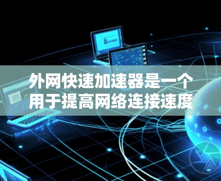 外网快速加速器是一个用于提高网络连接速度的工具。它可以帮助你在没有外部网的情况下快速连接到互联网，或者在有外部网的情况下，加速数据传输和处理
