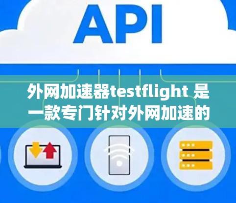 外网加速器testflight 是一款专门针对外网加速的工具，帮助用户提升网页加载速度。如果你正在使用国外的电脑或无法直接访问网络，testflight 可能会是一个不错的选择