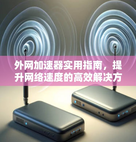 外网加速器实用指南，提升网络速度的高效解决方案