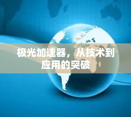 极光加速器，从技术到应用的突破