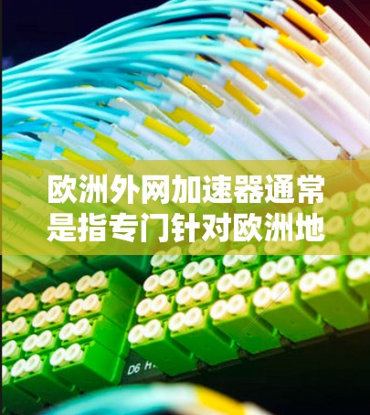 欧洲外网加速器通常是指专门针对欧洲地区的互联网加速工具，旨在提升网络速度和访问不同国家和地区的网站。以下是一些常见的欧洲外网加速器推荐，供您参考