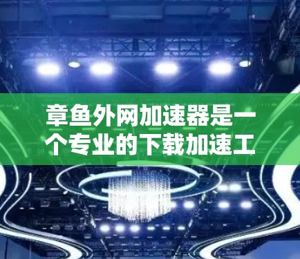 章鱼外网加速器是一个专业的下载加速工具，旨在帮助用户快速加速网页和下载资源。以下是对章鱼外网加速器的详细介绍