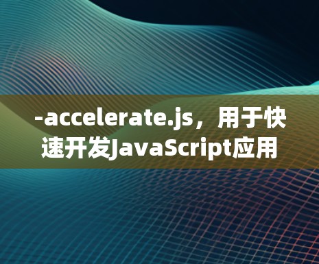 -accelerate.js，用于快速开发JavaScript应用的工具