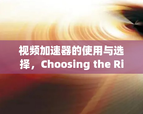 视频加速器的使用与选择，Choosing the Right Tool for Your Needs