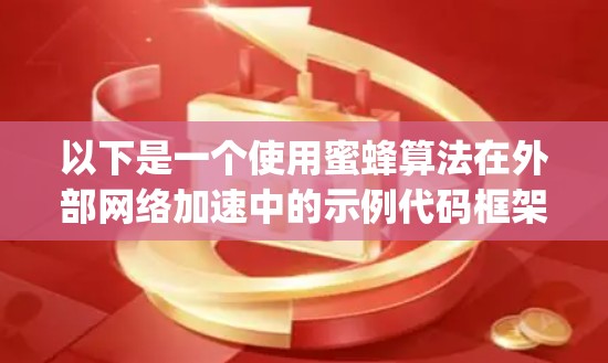 以下是一个使用蜜蜂算法在外部网络加速中的示例代码框架，使用Python和Scrapy库
