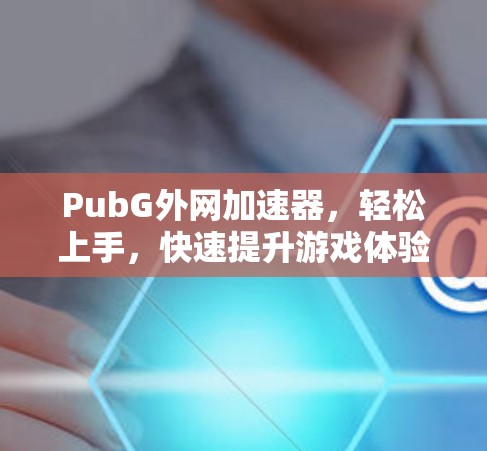PubG外网加速器，轻松上手，快速提升游戏体验