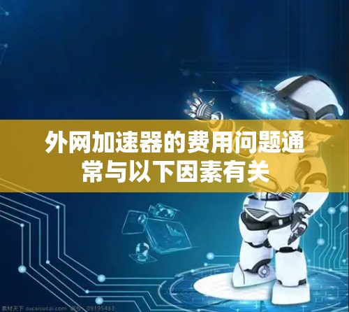 外网加速器的费用问题通常与以下因素有关