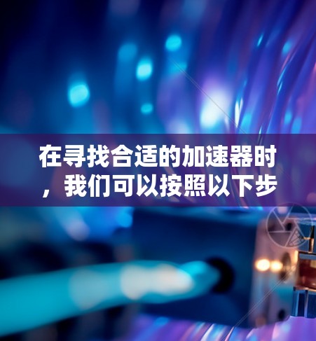 在寻找合适的加速器时，我们可以按照以下步骤进行