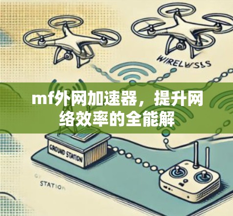 mf外网加速器，提升网络效率的全能解