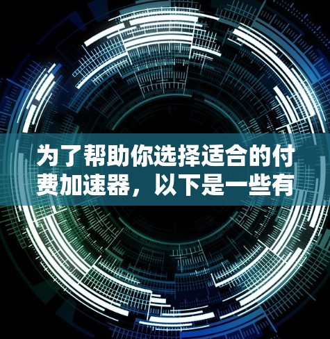 为了帮助你选择适合的付费加速器，以下是一些有条理的步骤和建议