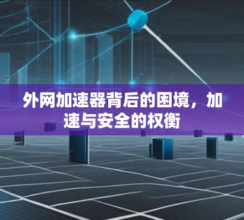 外网加速器背后的困境，加速与安全的权衡