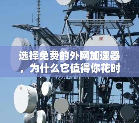 选择免费的外网加速器，为什么它值得你花时间去探索