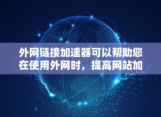 外网链接加速器可以帮助您在使用外网时，提高网站加载速度，减少延迟。以下是一些常见的外网链接加速器推荐，以及一些优化建议