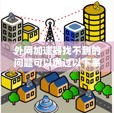 外网加速器找不到的问题可以通过以下系统化的步骤来解决