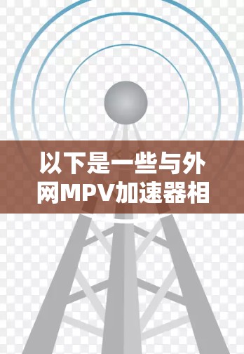 以下是一些与外网MPV加速器相关的建议和信息