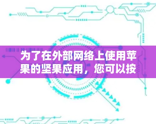 为了在外部网络上使用苹果的坚果应用,您可以按照以下步骤操作 为了在外部网络上使用苹果的坚果应用,您可以按照以下步骤操作
