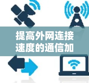 提高外网连接速度的通信加速器推荐