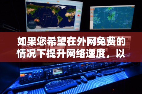 如果您希望在外网免费的情况下提升网络速度，以下是一些建议和方法